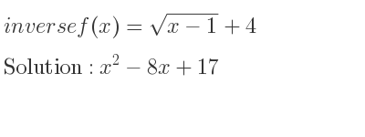The inverse of f(x)=sqrt(x-1)+4 is x^2-8x+17